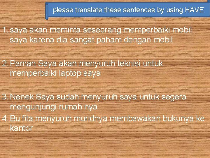 please translate these sentences by using HAVE 1. saya akan meminta seseorang memperbaiki mobil