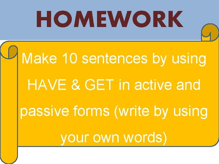 HOMEWORK Make 10 sentences by using HAVE & GET in active and passive forms