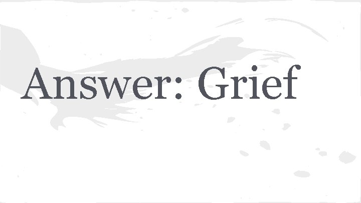 Answer: Grief 