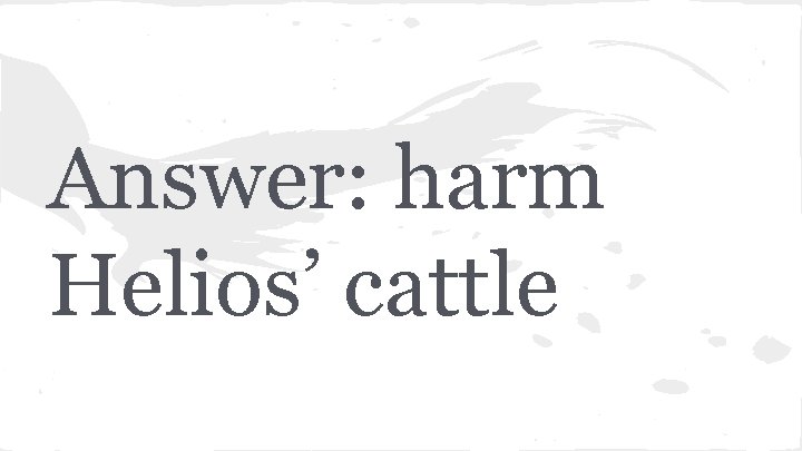 Answer: harm Helios’ cattle 