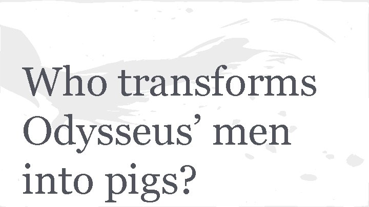 Who transforms Odysseus’ men into pigs? 