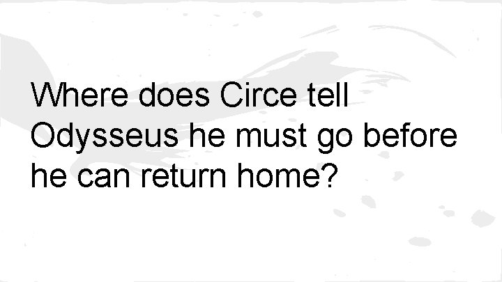 Where does Circe tell Odysseus he must go before he can return home? 