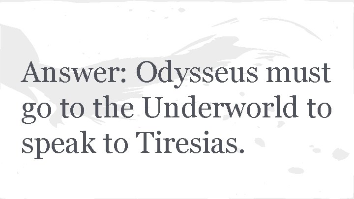 Answer: Odysseus must go to the Underworld to speak to Tiresias. 