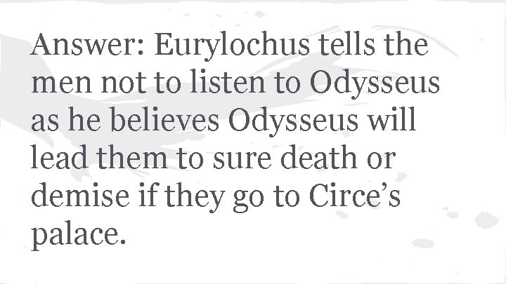 Answer: Eurylochus tells the men not to listen to Odysseus as he believes Odysseus