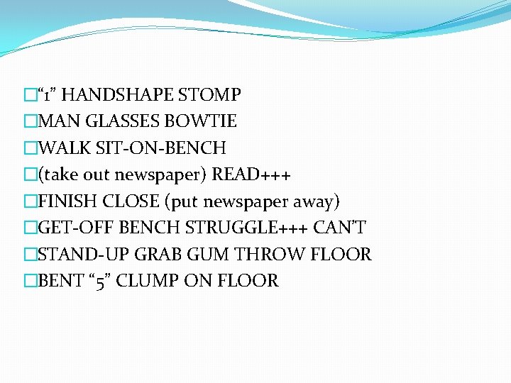 �“ 1” HANDSHAPE STOMP �MAN GLASSES BOWTIE �WALK SIT-ON-BENCH �(take out newspaper) READ+++ �FINISH