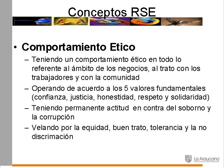 Conceptos RSE • Comportamiento Etico – Teniendo un comportamiento ético en todo lo referente