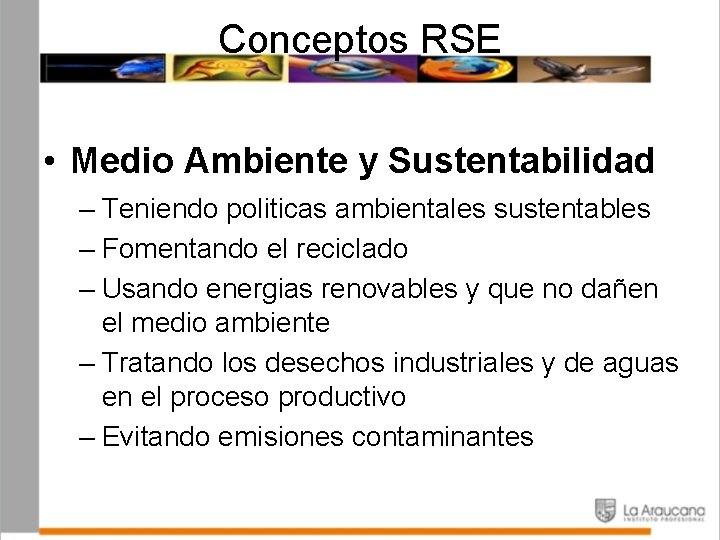 Conceptos RSE • Medio Ambiente y Sustentabilidad – Teniendo politicas ambientales sustentables – Fomentando