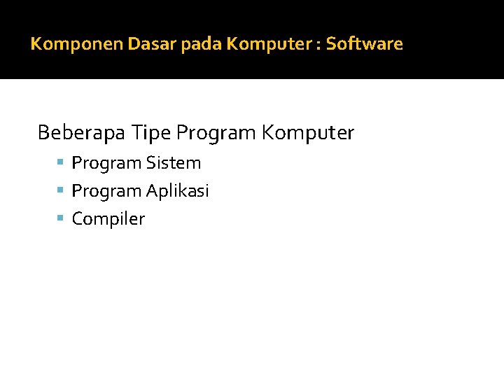 Komponen Dasar pada Komputer : Software Beberapa Tipe Program Komputer Program Sistem Program Aplikasi
