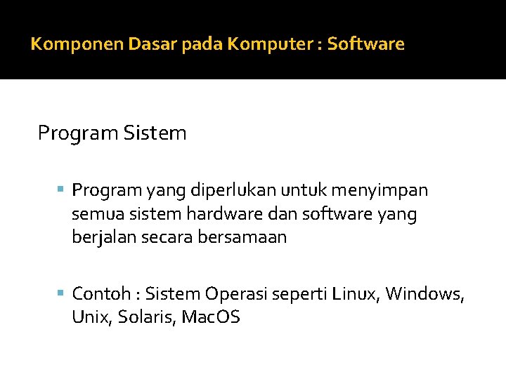 Komponen Dasar pada Komputer : Software Program Sistem Program yang diperlukan untuk menyimpan semua