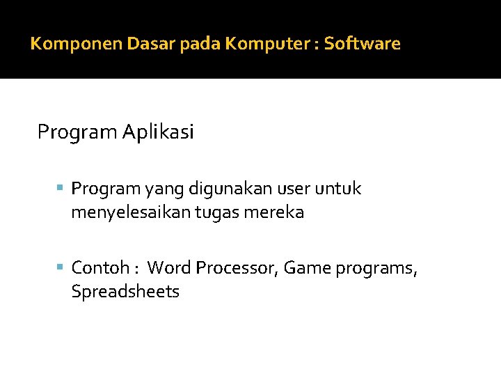 Komponen Dasar pada Komputer : Software Program Aplikasi Program yang digunakan user untuk menyelesaikan