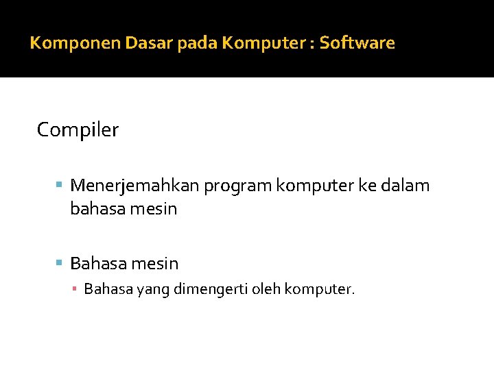 Komponen Dasar pada Komputer : Software Compiler Menerjemahkan program komputer ke dalam bahasa mesin