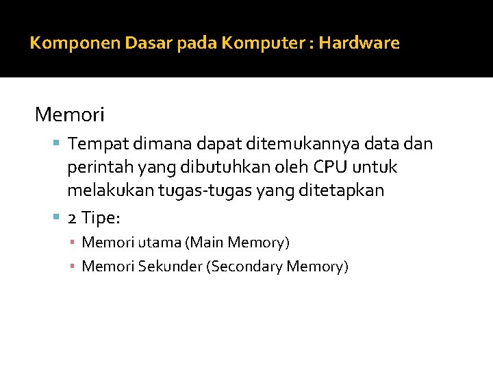 Komponen Dasar pada Komputer : Hardware Memori Tempat dimana dapat ditemukannya data dan perintah Komponen Dasar pada Komputer : Hardware Memori Tempat dimana dapat ditemukannya data dan perintah