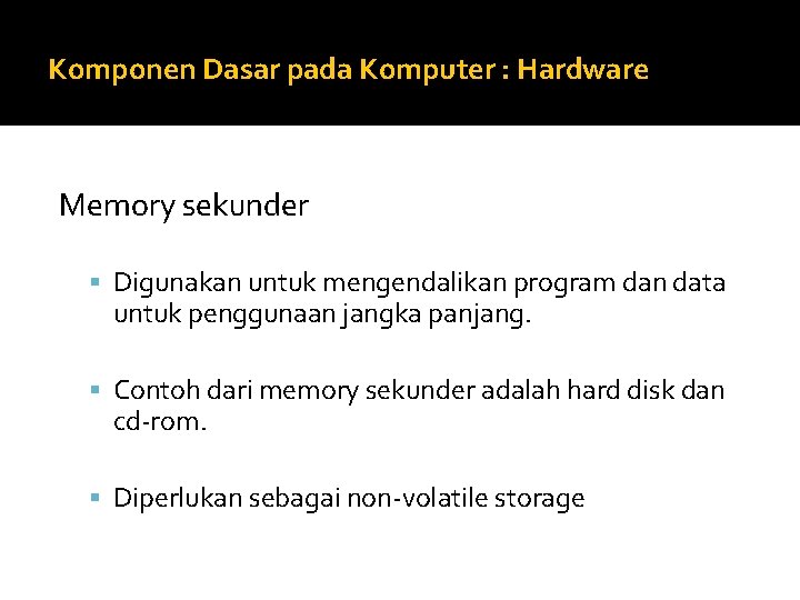 Komponen Dasar pada Komputer : Hardware Memory sekunder Digunakan untuk mengendalikan program dan data