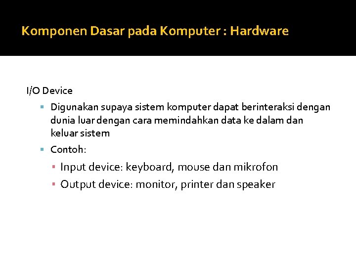Komponen Dasar pada Komputer : Hardware I/O Device Digunakan supaya sistem komputer dapat berinteraksi