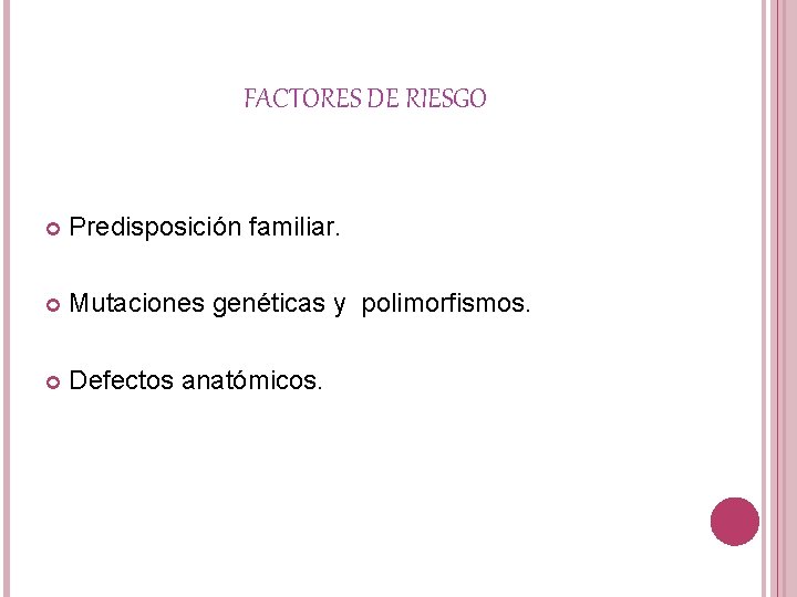 FACTORES DE RIESGO Predisposición familiar. Mutaciones genéticas y polimorfismos. Defectos anatómicos. 