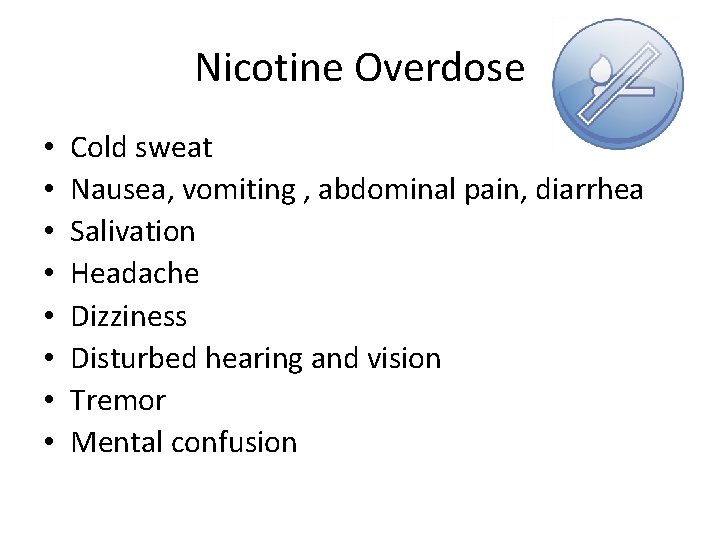 Nicotine Overdose • • Cold sweat Nausea, vomiting , abdominal pain, diarrhea Salivation Headache