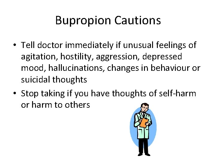 Bupropion Cautions • Tell doctor immediately if unusual feelings of agitation, hostility, aggression, depressed
