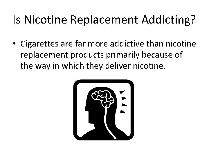 Is Nicotine Replacement Addicting? • Cigarettes are far more addictive than nicotine replacement products