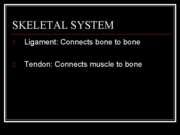 SKELETAL SYSTEM 1. Ligament: Connects bone to bone 2. Tendon: Connects muscle to bone