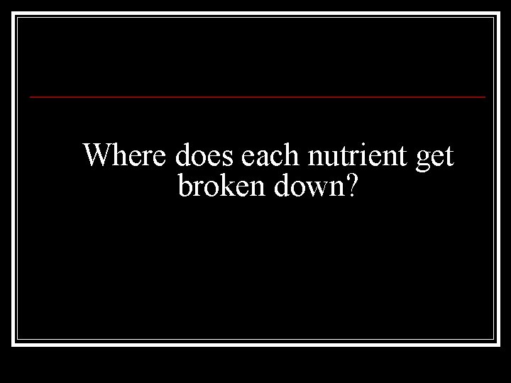 Where does each nutrient get broken down? 