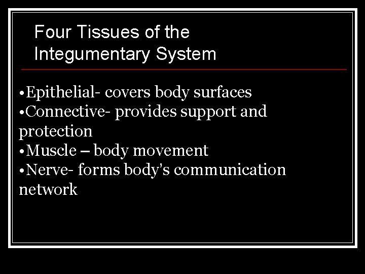Four Tissues of the Integumentary System • Epithelial- covers body surfaces • Connective- provides