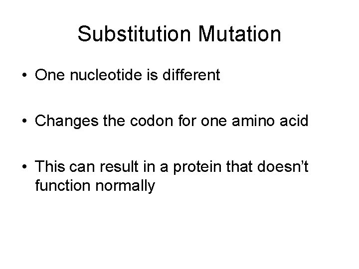 Substitution Mutation • One nucleotide is different • Changes the codon for one amino