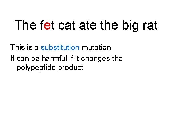 The fet cat ate the big rat This is a substitution mutation It can