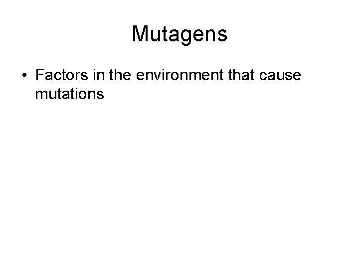 Mutagens • Factors in the environment that cause mutations 