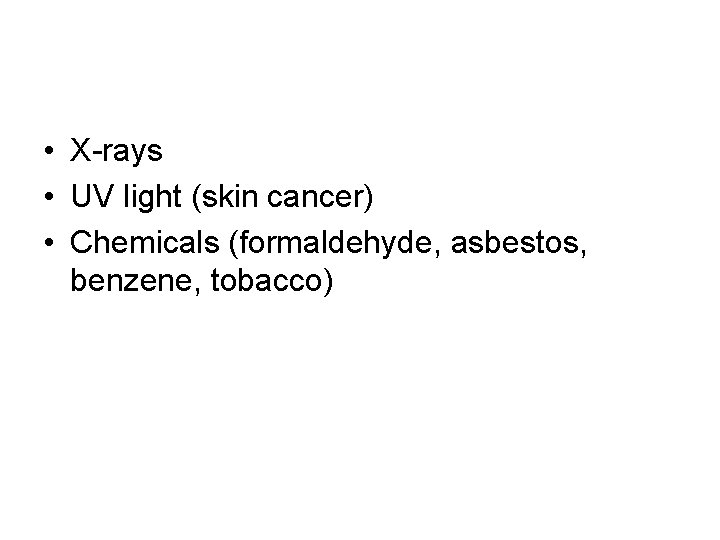  • X-rays • UV light (skin cancer) • Chemicals (formaldehyde, asbestos, benzene, tobacco)