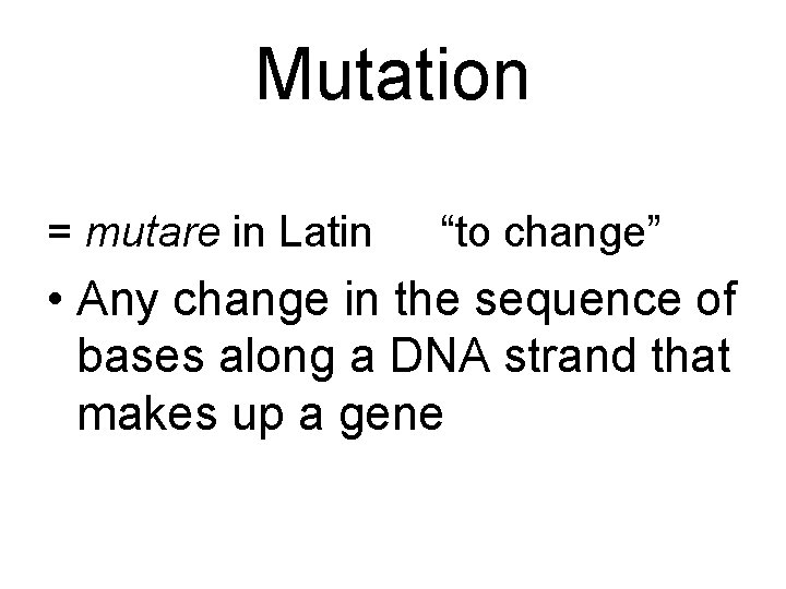 Mutation = mutare in Latin “to change” • Any change in the sequence of