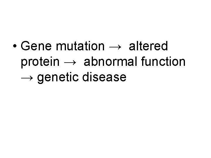  • Gene mutation → altered protein → abnormal function → genetic disease 