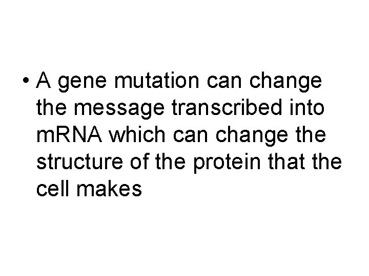  • A gene mutation can change the message transcribed into m. RNA which