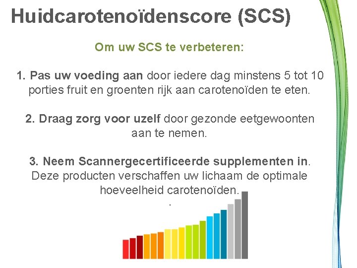 Huidcarotenoïdenscore (SCS) Om uw SCS te verbeteren: 1. Pas uw voeding aan door iedere