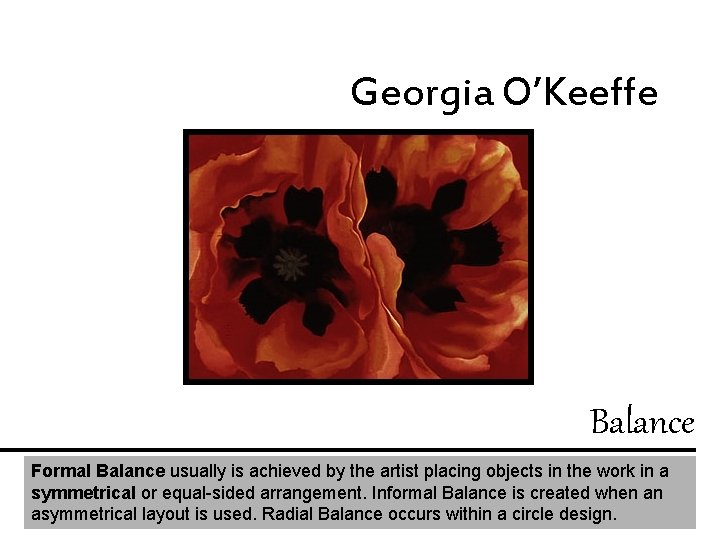 Georgia O’Keeffe Balance Formal Balance usually is achieved by the artist placing objects in