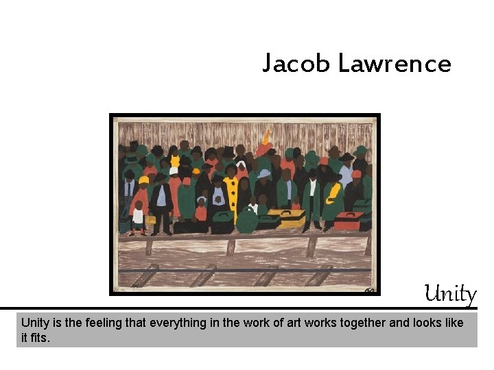 Jacob Lawrence Unity is the feeling that everything in the work of art works