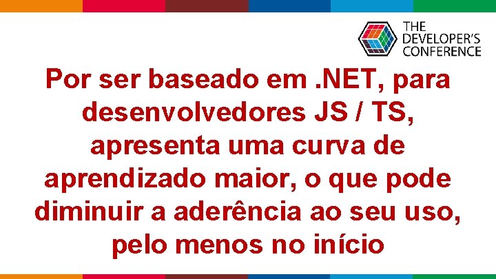 Por ser baseado em. NET, para desenvolvedores JS / TS, apresenta uma curva de