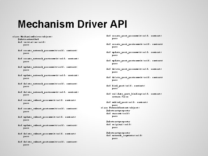 Mechanism Driver API class Mechanism. Driver(object): @abstractmethod def initialize(self): pass def create_network_precommit(self, context): pass