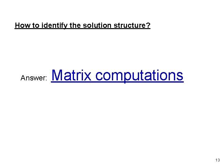 How to identify the solution structure? Answer: Matrix computations 13 