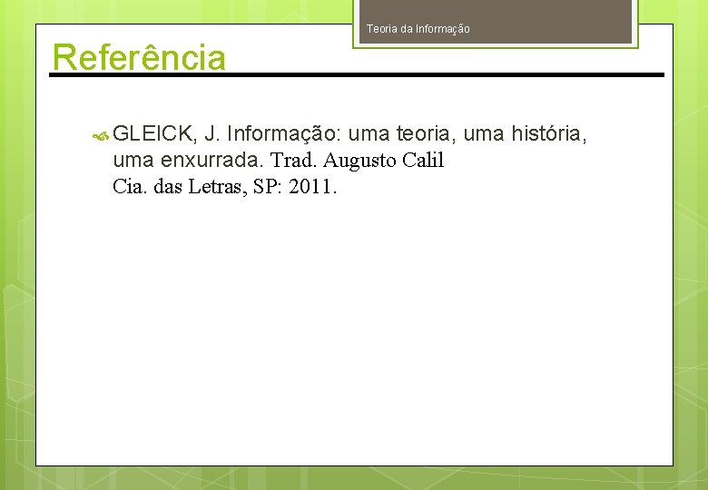 Teoria da Informação Referência GLEICK, J. Informação: uma teoria, uma história, uma enxurrada. Trad. Teoria da Informação Referência GLEICK, J. Informação: uma teoria, uma história, uma enxurrada. Trad.