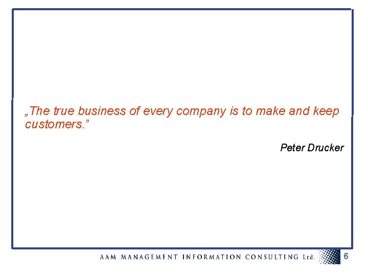 „The true business of every company is to make and keep customers. ” Peter