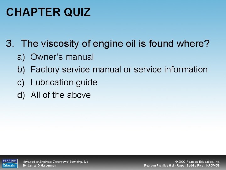 CHAPTER QUIZ 3. The viscosity of engine oil is found where? a) b) c)