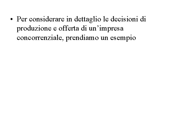  • Per considerare in dettaglio le decisioni di produzione e offerta di un’impresa