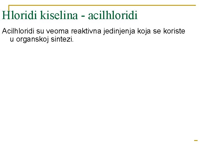 Hloridi kiselina - acilhloridi Acilhloridi su veoma reaktivna jedinjenja koja se koriste u organskoj