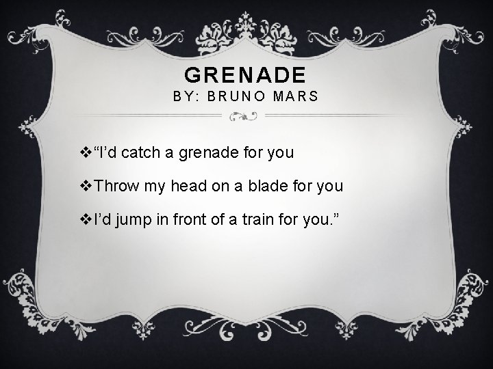 GRENADE BY: BRUNO MARS v“I’d catch a grenade for you v. Throw my head