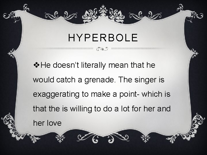 HYPERBOLE v. He doesn’t literally mean that he would catch a grenade. The singer