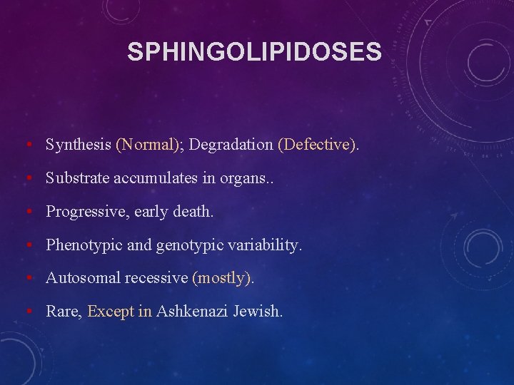 SPHINGOLIPIDOSES • Synthesis (Normal); Degradation (Defective). • Substrate accumulates in organs. . • Progressive, SPHINGOLIPIDOSES • Synthesis (Normal); Degradation (Defective). • Substrate accumulates in organs. . • Progressive,