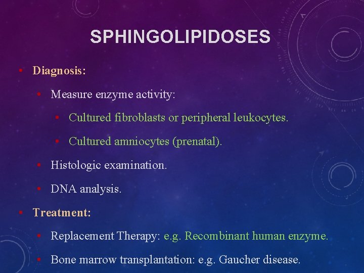 SPHINGOLIPIDOSES • Diagnosis: • Measure enzyme activity: • Cultured fibroblasts or peripheral leukocytes. • SPHINGOLIPIDOSES • Diagnosis: • Measure enzyme activity: • Cultured fibroblasts or peripheral leukocytes. •
