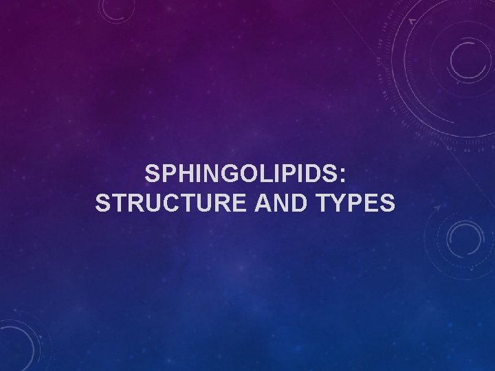 SPHINGOLIPIDS: STRUCTURE AND TYPES SPHINGOLIPIDS: STRUCTURE AND TYPES