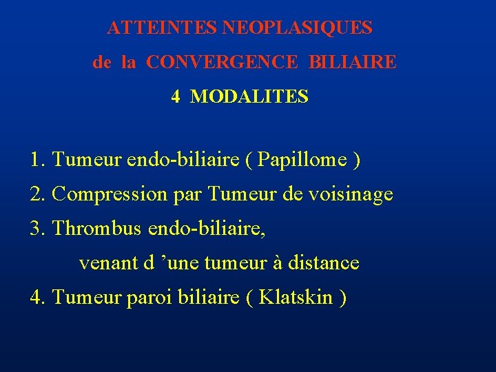 ATTEINTES NEOPLASIQUES de la CONVERGENCE BILIAIRE 4 MODALITES 1. Tumeur endo-biliaire ( Papillome )