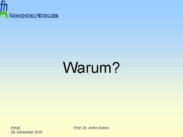 Warum? Erfurt, 29. November 2010 Prof. Dr. Armin Sohns 